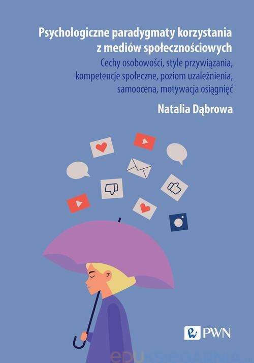 Okładka książki pt. Psychologiczne paradygmaty korzystania z mediów społecznościowych : cechy osobowości, style przywiązania, kompetencje społeczne, poziom uzależnienia, samoocena, motywacja osiągnięć