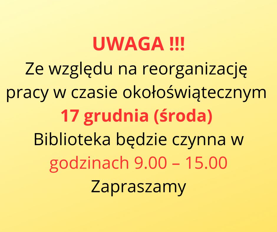 UWAGA !!! Ze względu na reorganizację pracy w czasie okołoświątecznym 17 grudnia (środa) Biblioteka będzie czynna w godzinach 9.00 – 15.00 Zapraszamy